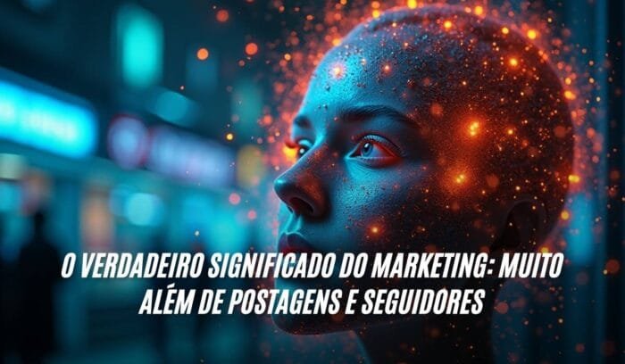 O Verdadeiro Significado do Marketing Muito Além de Postagens e Seguidores