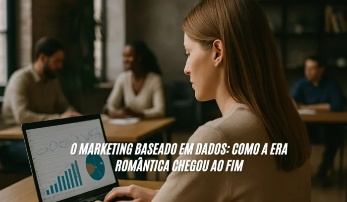 O Marketing Baseado em Dados Como a Era Romântica Chegou ao Fim