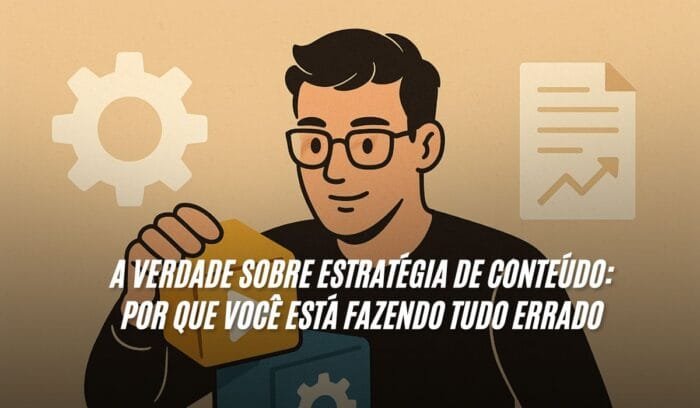A Verdade Sobre Estratégia de Conteúdo Por Que Você Está Fazendo Tudo Errado
