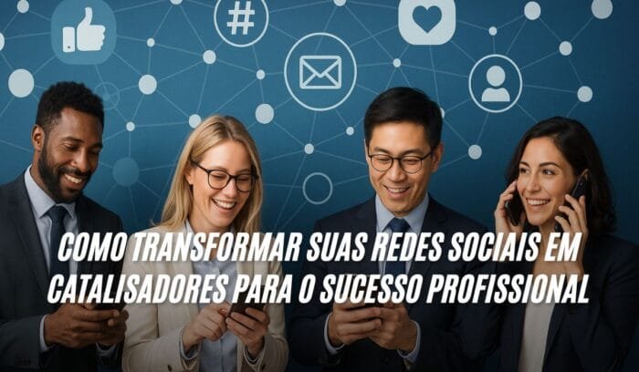 Como Transformar Suas Redes Sociais em Catalisadores Para o Sucesso Profissional